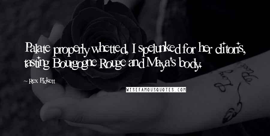 Rex Pickett Quotes: Palate properly whetted, I spelunked for her clitoris, tasting Bourgogne Rouge and Maya's body.