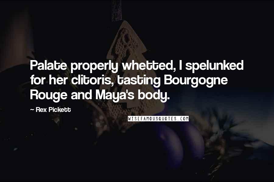 Rex Pickett Quotes: Palate properly whetted, I spelunked for her clitoris, tasting Bourgogne Rouge and Maya's body.