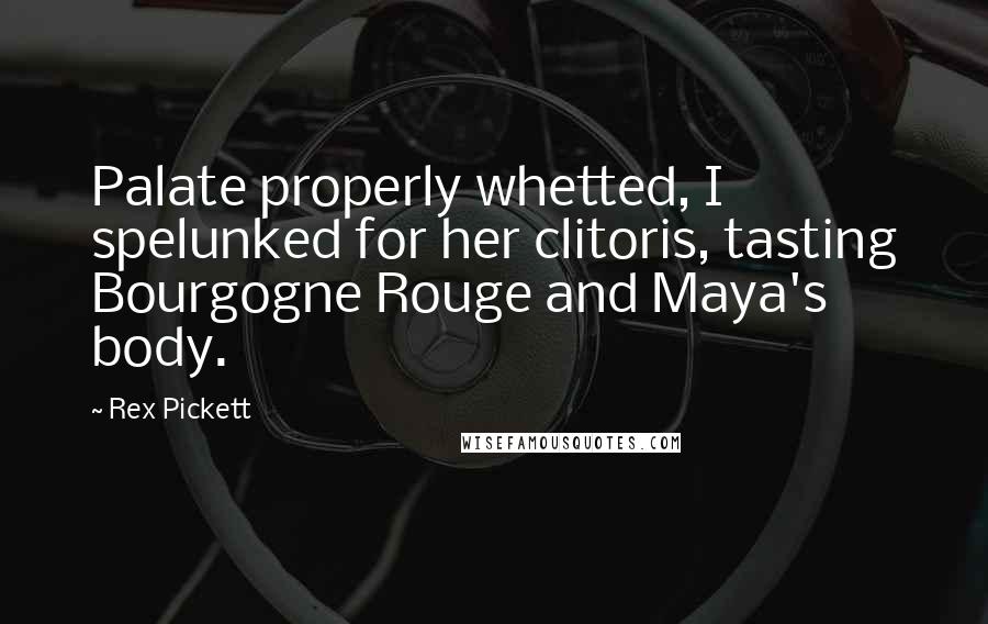 Rex Pickett Quotes: Palate properly whetted, I spelunked for her clitoris, tasting Bourgogne Rouge and Maya's body.