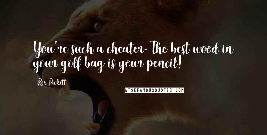 Rex Pickett Quotes: You're such a cheater. The best wood in your golf bag is your pencil!