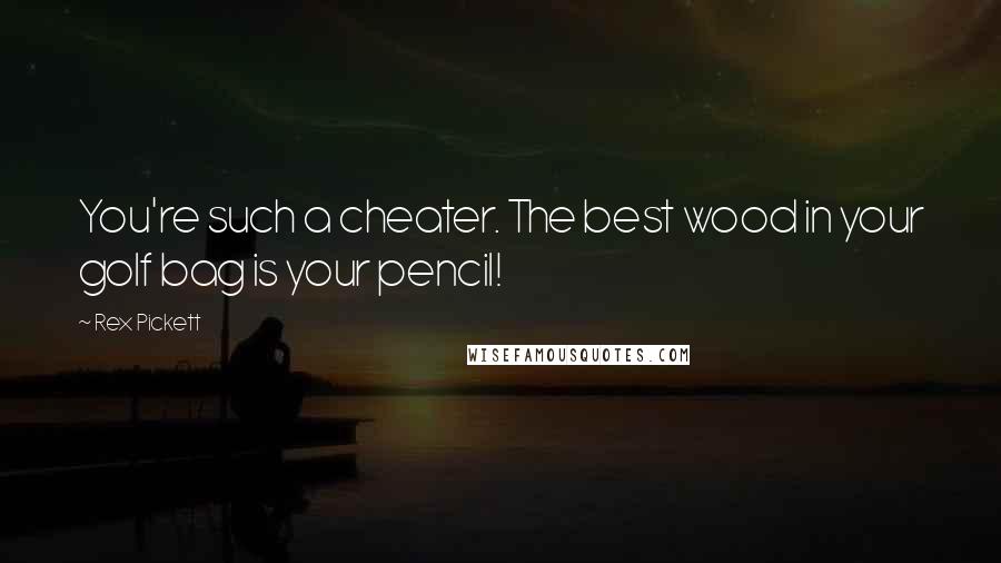 Rex Pickett Quotes: You're such a cheater. The best wood in your golf bag is your pencil!