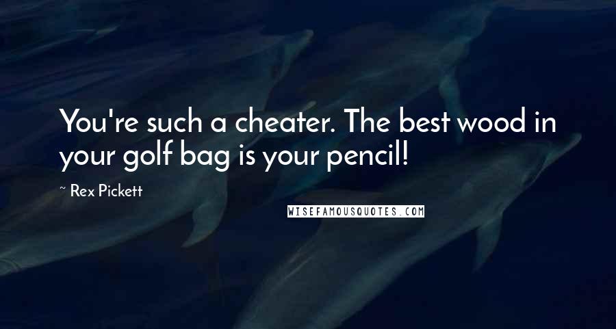 Rex Pickett Quotes: You're such a cheater. The best wood in your golf bag is your pencil!