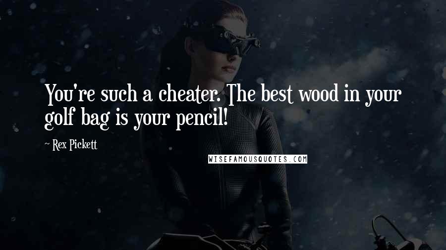 Rex Pickett Quotes: You're such a cheater. The best wood in your golf bag is your pencil!
