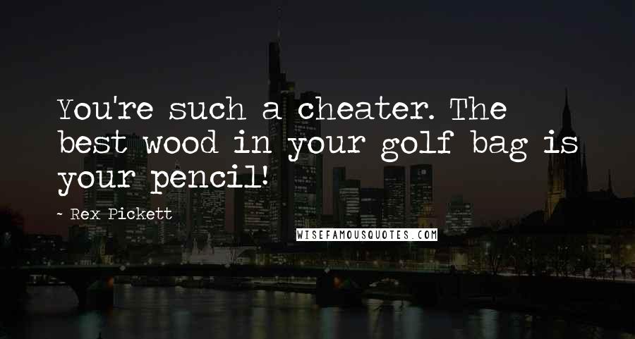 Rex Pickett Quotes: You're such a cheater. The best wood in your golf bag is your pencil!