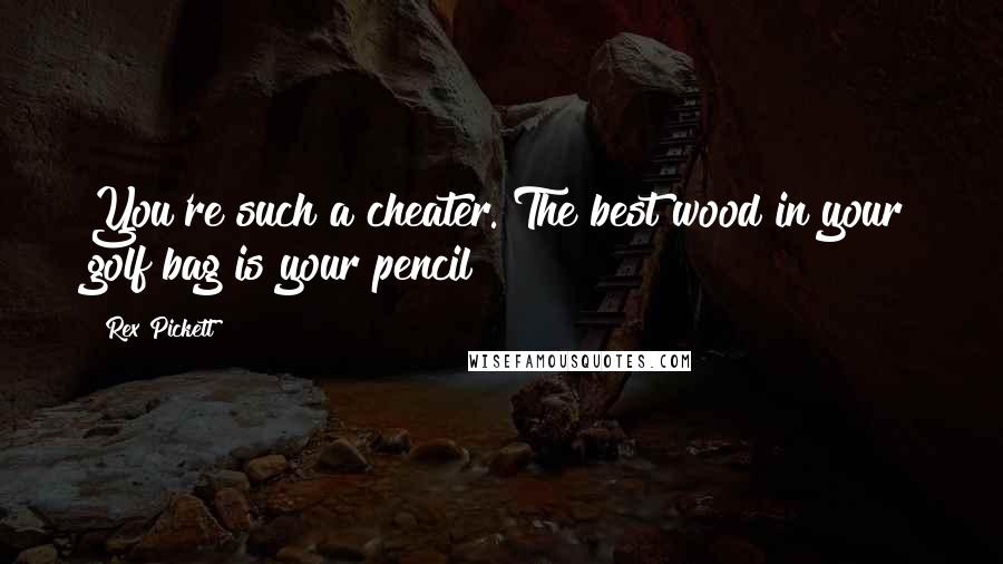 Rex Pickett Quotes: You're such a cheater. The best wood in your golf bag is your pencil!