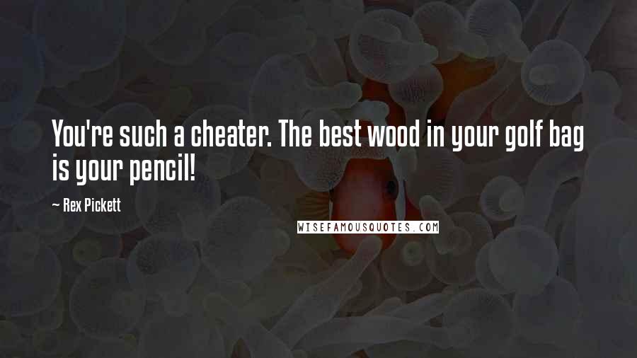 Rex Pickett Quotes: You're such a cheater. The best wood in your golf bag is your pencil!