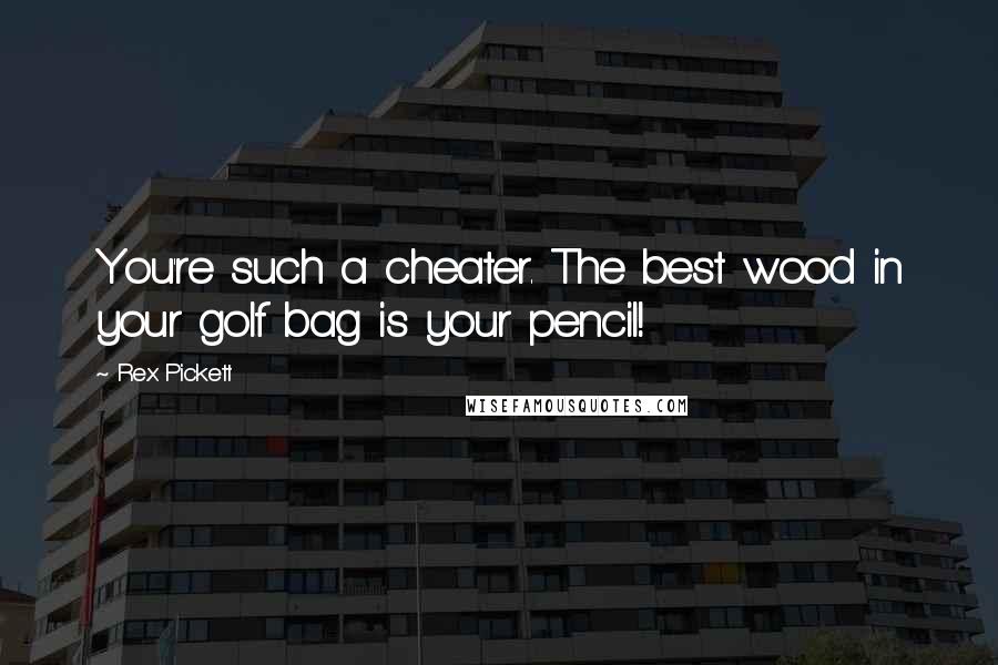 Rex Pickett Quotes: You're such a cheater. The best wood in your golf bag is your pencil!