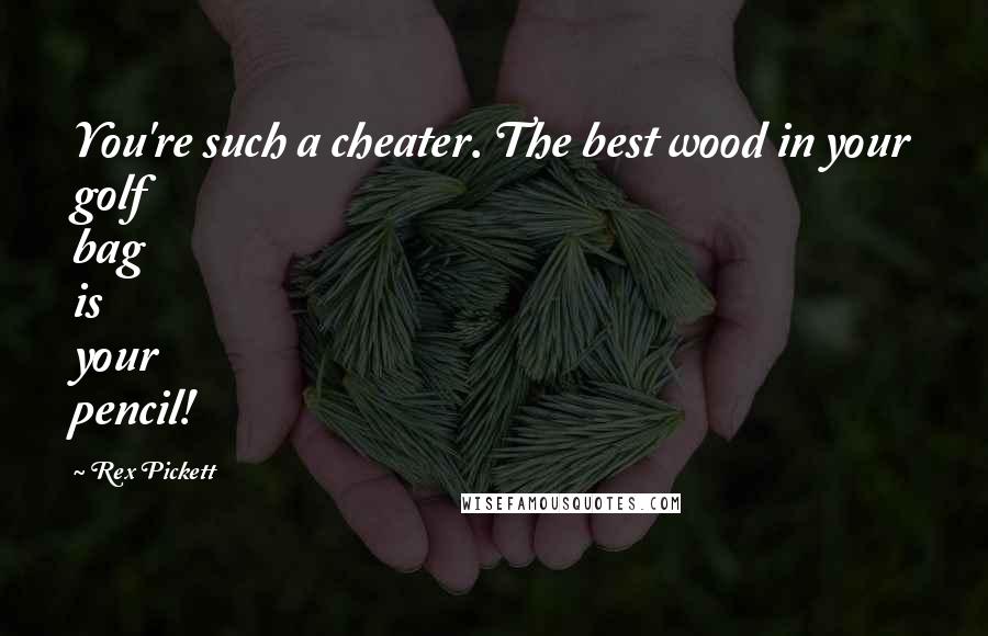 Rex Pickett Quotes: You're such a cheater. The best wood in your golf bag is your pencil!