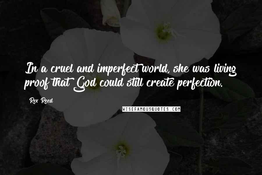 Rex Reed Quotes: In a cruel and imperfect world, she was living proof that God could still create perfection.