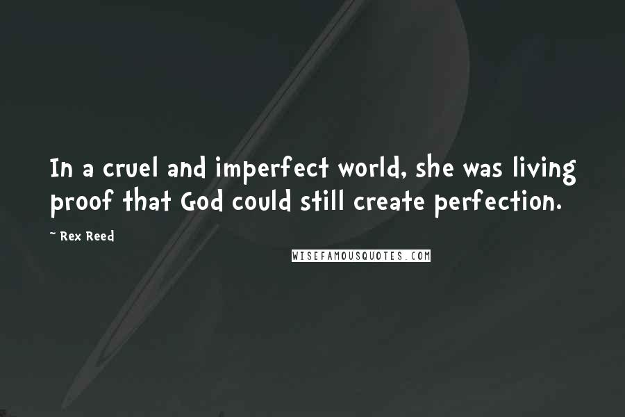 Rex Reed Quotes: In a cruel and imperfect world, she was living proof that God could still create perfection.