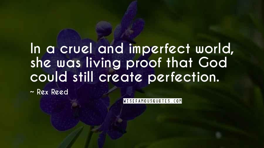 Rex Reed Quotes: In a cruel and imperfect world, she was living proof that God could still create perfection.