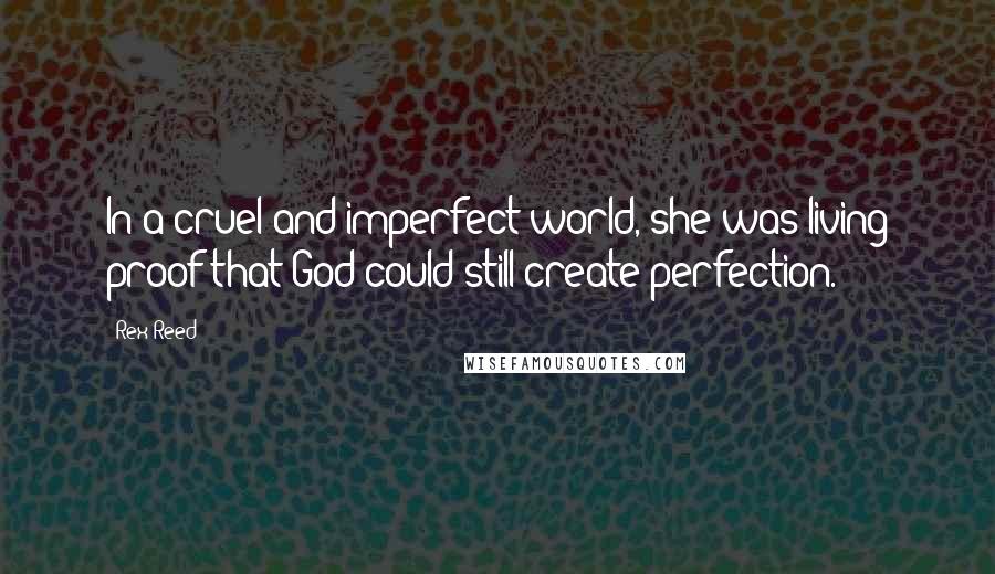 Rex Reed Quotes: In a cruel and imperfect world, she was living proof that God could still create perfection.