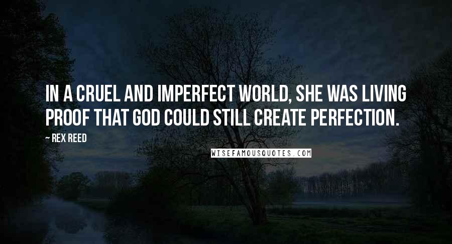 Rex Reed Quotes: In a cruel and imperfect world, she was living proof that God could still create perfection.