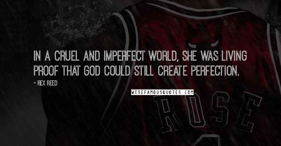 Rex Reed Quotes: In a cruel and imperfect world, she was living proof that God could still create perfection.