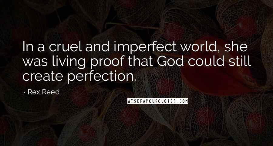 Rex Reed Quotes: In a cruel and imperfect world, she was living proof that God could still create perfection.