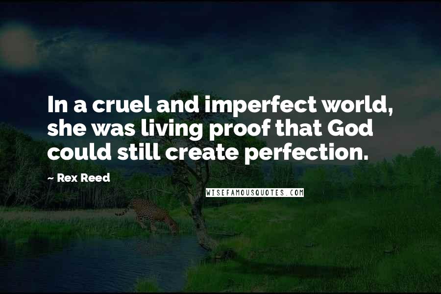 Rex Reed Quotes: In a cruel and imperfect world, she was living proof that God could still create perfection.