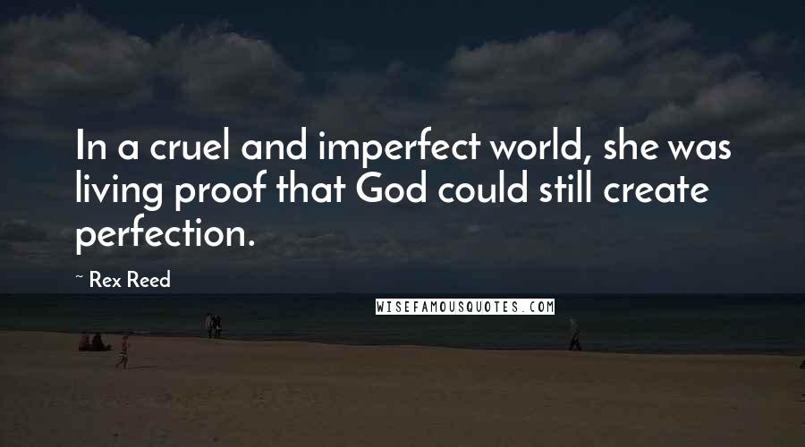 Rex Reed Quotes: In a cruel and imperfect world, she was living proof that God could still create perfection.