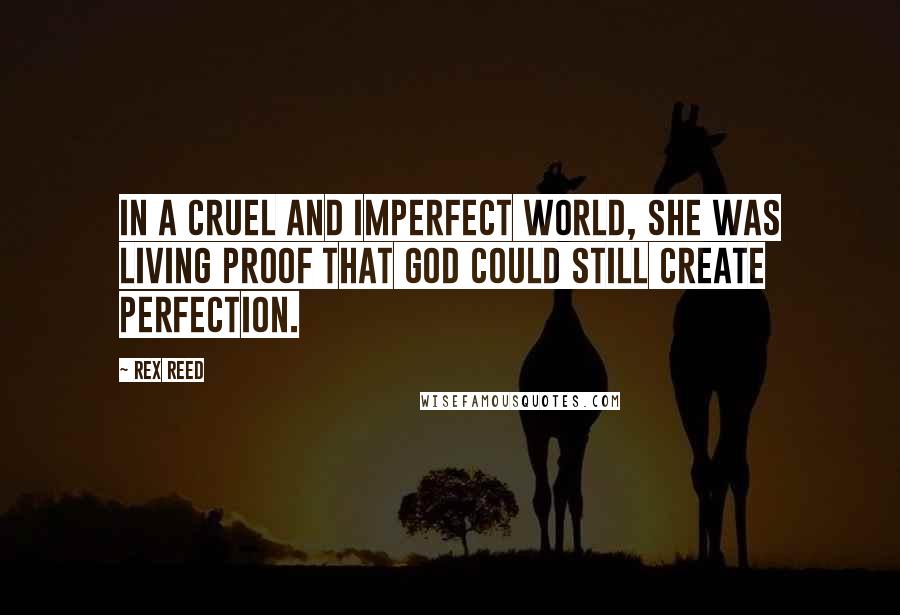 Rex Reed Quotes: In a cruel and imperfect world, she was living proof that God could still create perfection.