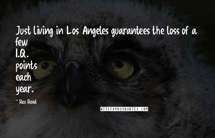 Rex Reed Quotes: Just living in Los Angeles guarantees the loss of a few I.Q. points each year.