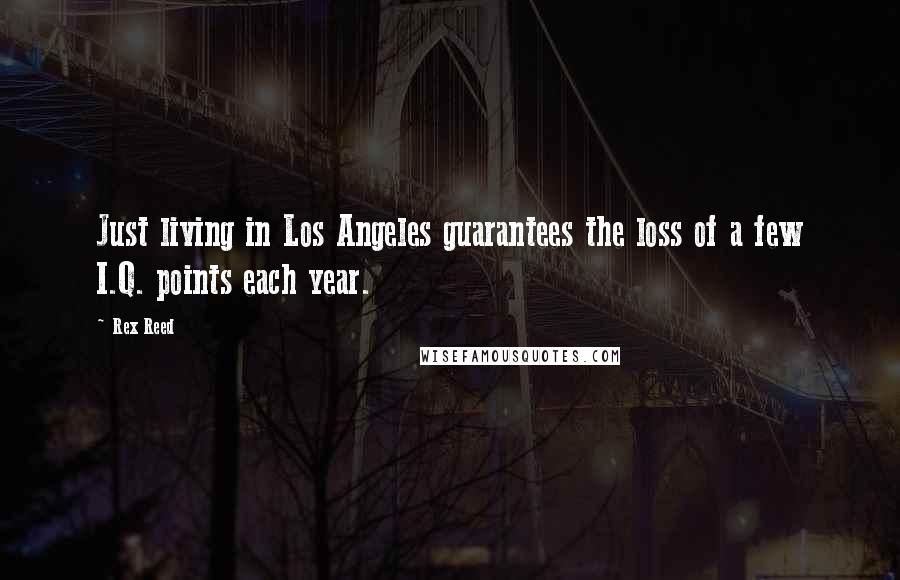 Rex Reed Quotes: Just living in Los Angeles guarantees the loss of a few I.Q. points each year.