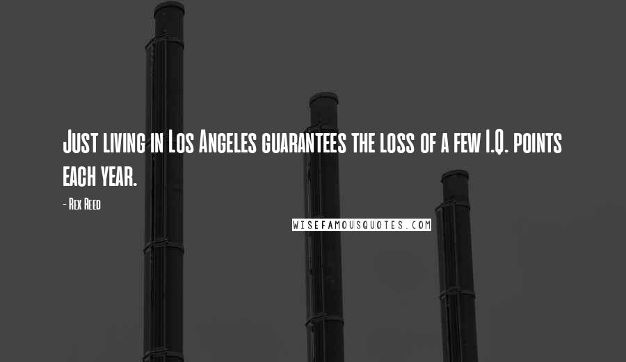 Rex Reed Quotes: Just living in Los Angeles guarantees the loss of a few I.Q. points each year.