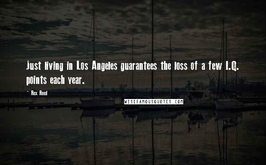 Rex Reed Quotes: Just living in Los Angeles guarantees the loss of a few I.Q. points each year.