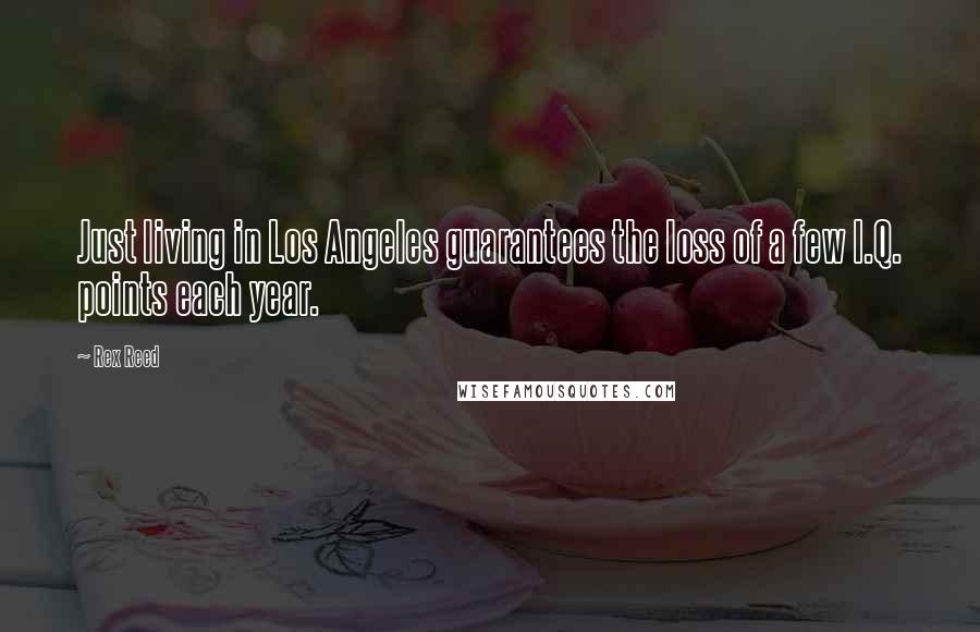 Rex Reed Quotes: Just living in Los Angeles guarantees the loss of a few I.Q. points each year.