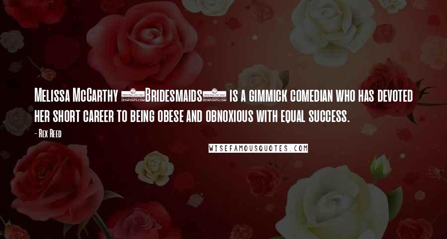 Rex Reed Quotes: Melissa McCarthy (Bridesmaids) is a gimmick comedian who has devoted her short career to being obese and obnoxious with equal success.