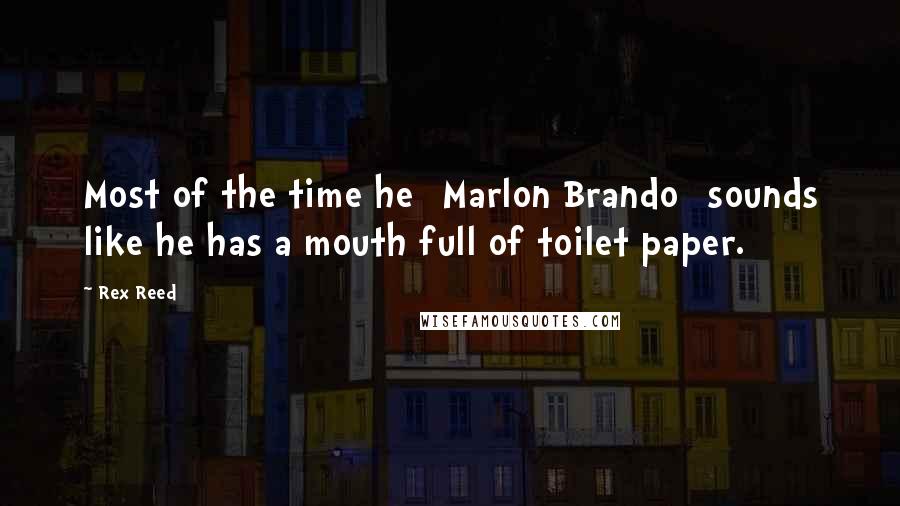 Rex Reed Quotes: Most of the time he [Marlon Brando] sounds like he has a mouth full of toilet paper.