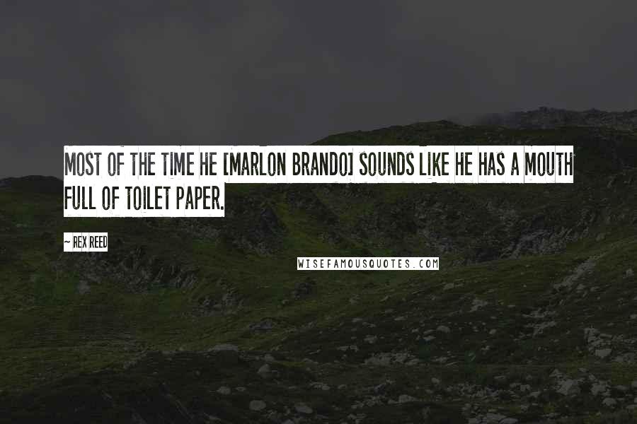 Rex Reed Quotes: Most of the time he [Marlon Brando] sounds like he has a mouth full of toilet paper.