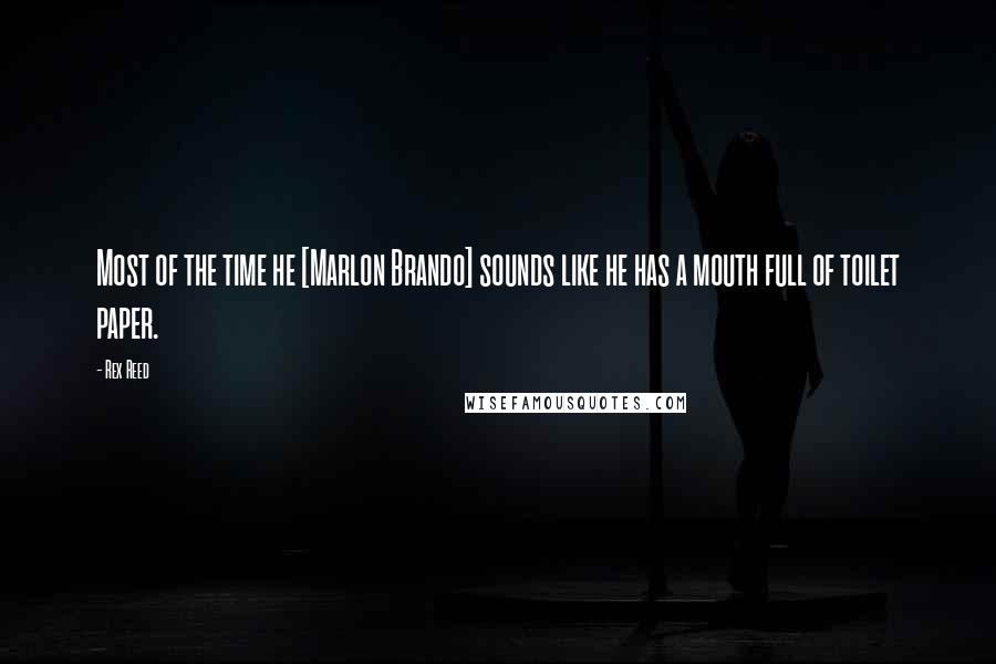Rex Reed Quotes: Most of the time he [Marlon Brando] sounds like he has a mouth full of toilet paper.