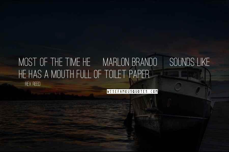 Rex Reed Quotes: Most of the time he [Marlon Brando] sounds like he has a mouth full of toilet paper.