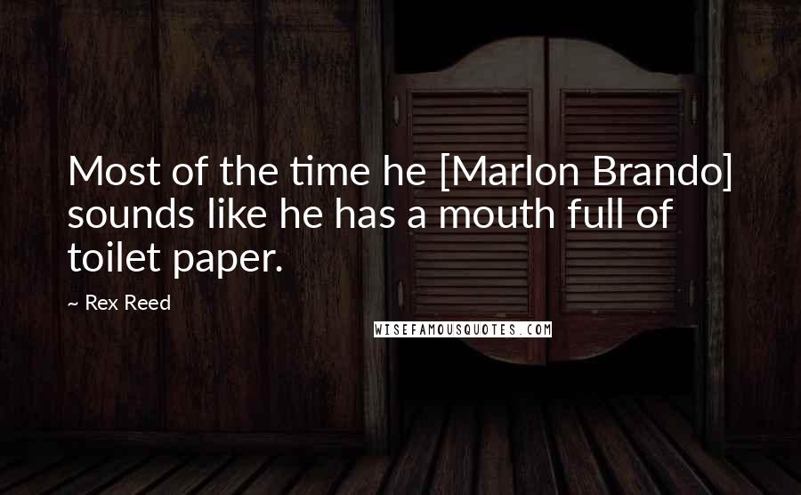 Rex Reed Quotes: Most of the time he [Marlon Brando] sounds like he has a mouth full of toilet paper.