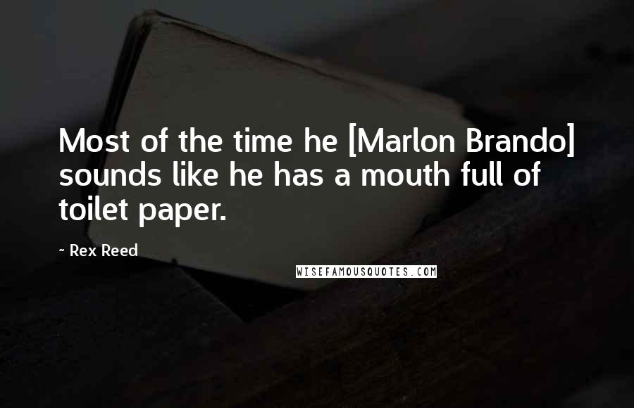 Rex Reed Quotes: Most of the time he [Marlon Brando] sounds like he has a mouth full of toilet paper.