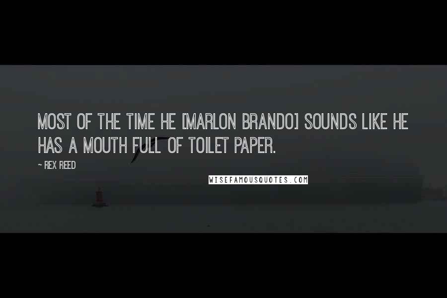 Rex Reed Quotes: Most of the time he [Marlon Brando] sounds like he has a mouth full of toilet paper.