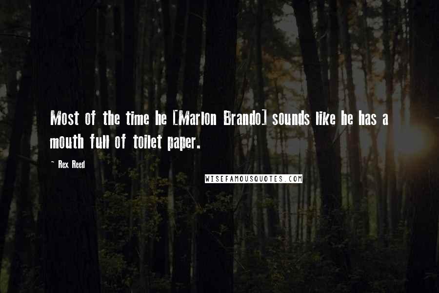 Rex Reed Quotes: Most of the time he [Marlon Brando] sounds like he has a mouth full of toilet paper.