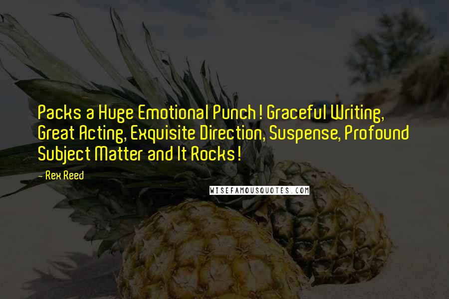 Rex Reed Quotes: Packs a Huge Emotional Punch! Graceful Writing, Great Acting, Exquisite Direction, Suspense, Profound Subject Matter and It Rocks!