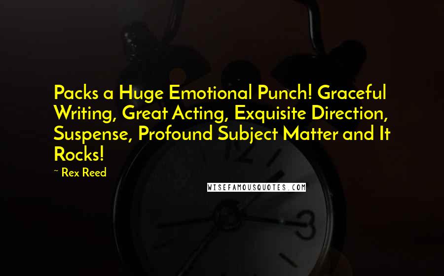 Rex Reed Quotes: Packs a Huge Emotional Punch! Graceful Writing, Great Acting, Exquisite Direction, Suspense, Profound Subject Matter and It Rocks!