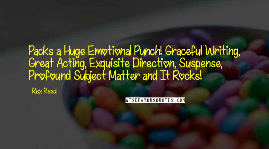 Rex Reed Quotes: Packs a Huge Emotional Punch! Graceful Writing, Great Acting, Exquisite Direction, Suspense, Profound Subject Matter and It Rocks!