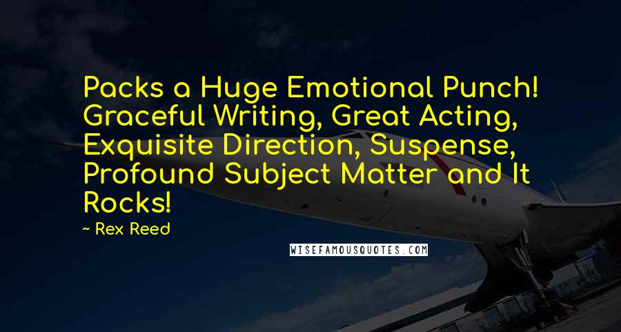 Rex Reed Quotes: Packs a Huge Emotional Punch! Graceful Writing, Great Acting, Exquisite Direction, Suspense, Profound Subject Matter and It Rocks!