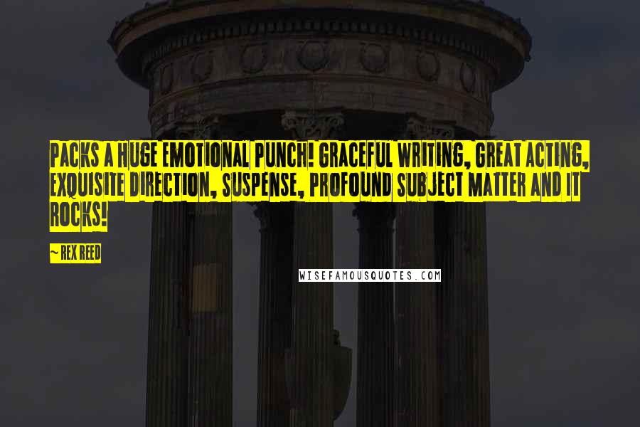 Rex Reed Quotes: Packs a Huge Emotional Punch! Graceful Writing, Great Acting, Exquisite Direction, Suspense, Profound Subject Matter and It Rocks!