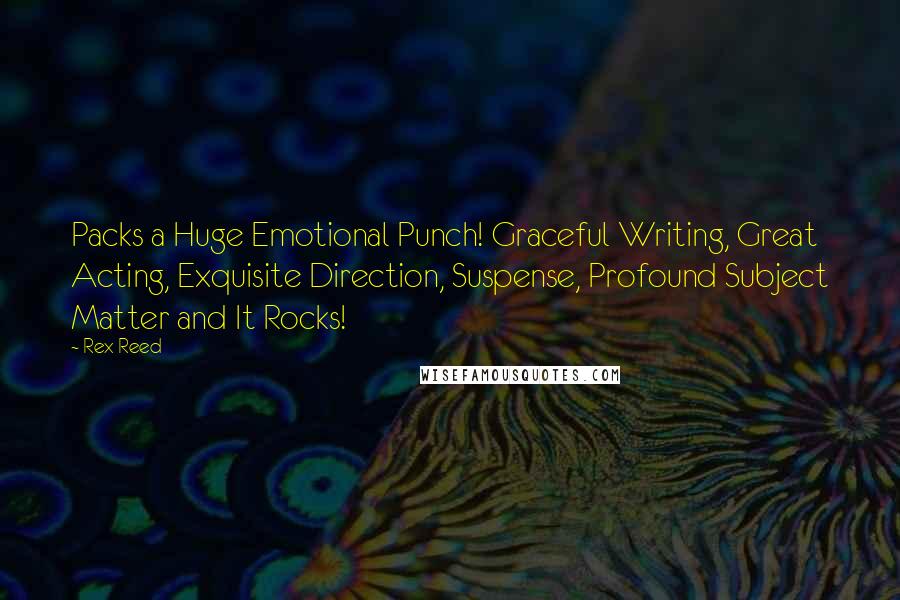 Rex Reed Quotes: Packs a Huge Emotional Punch! Graceful Writing, Great Acting, Exquisite Direction, Suspense, Profound Subject Matter and It Rocks!