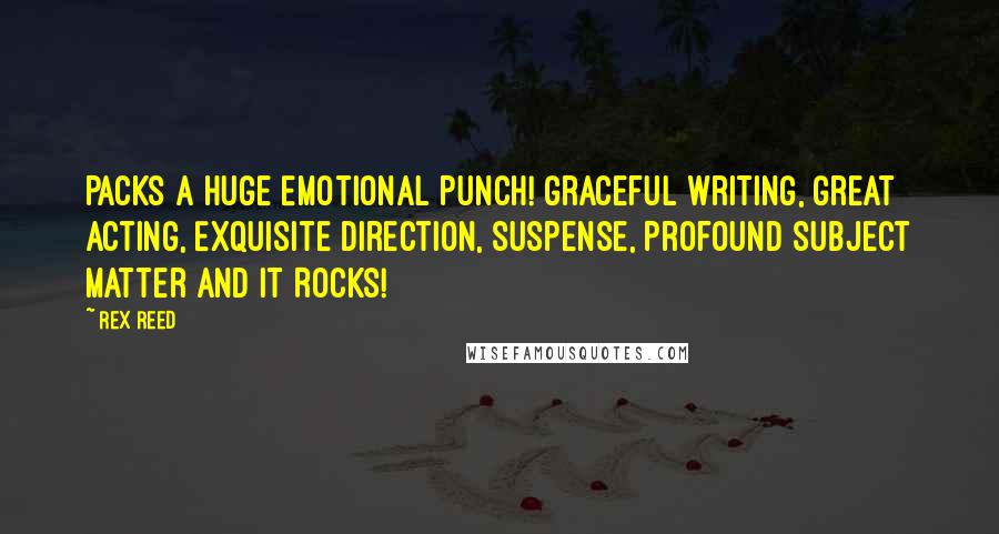 Rex Reed Quotes: Packs a Huge Emotional Punch! Graceful Writing, Great Acting, Exquisite Direction, Suspense, Profound Subject Matter and It Rocks!