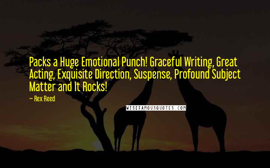 Rex Reed Quotes: Packs a Huge Emotional Punch! Graceful Writing, Great Acting, Exquisite Direction, Suspense, Profound Subject Matter and It Rocks!