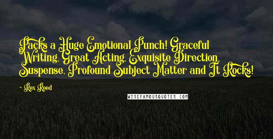 Rex Reed Quotes: Packs a Huge Emotional Punch! Graceful Writing, Great Acting, Exquisite Direction, Suspense, Profound Subject Matter and It Rocks!