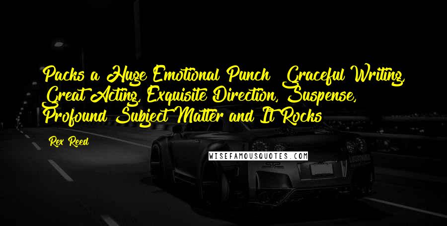 Rex Reed Quotes: Packs a Huge Emotional Punch! Graceful Writing, Great Acting, Exquisite Direction, Suspense, Profound Subject Matter and It Rocks!