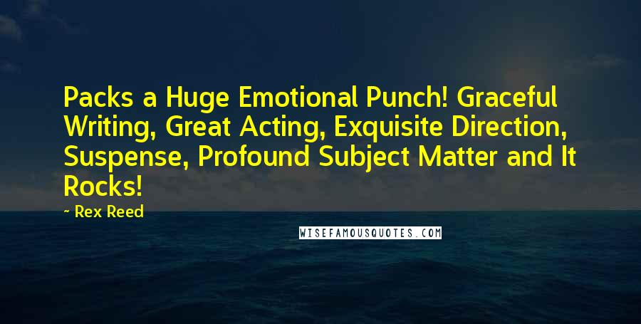 Rex Reed Quotes: Packs a Huge Emotional Punch! Graceful Writing, Great Acting, Exquisite Direction, Suspense, Profound Subject Matter and It Rocks!