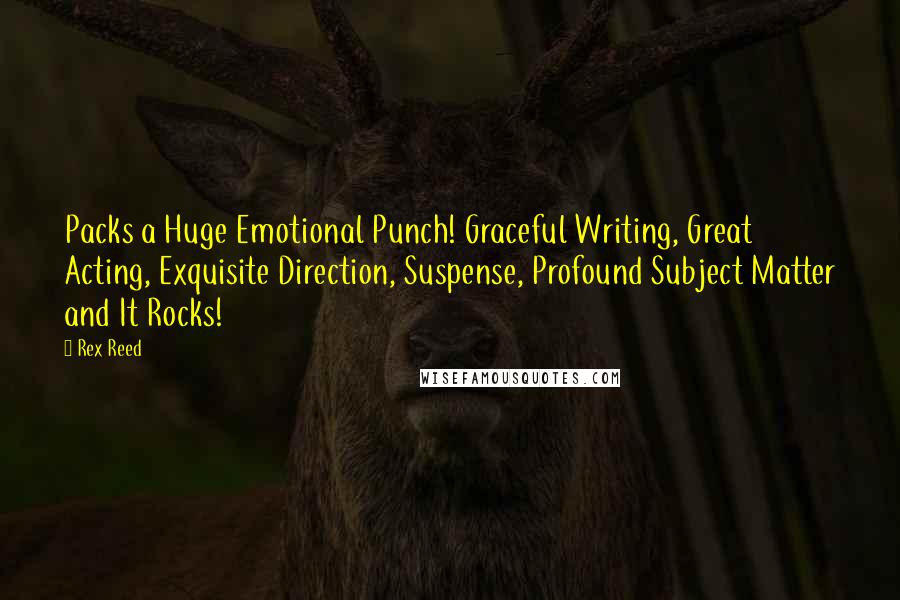 Rex Reed Quotes: Packs a Huge Emotional Punch! Graceful Writing, Great Acting, Exquisite Direction, Suspense, Profound Subject Matter and It Rocks!