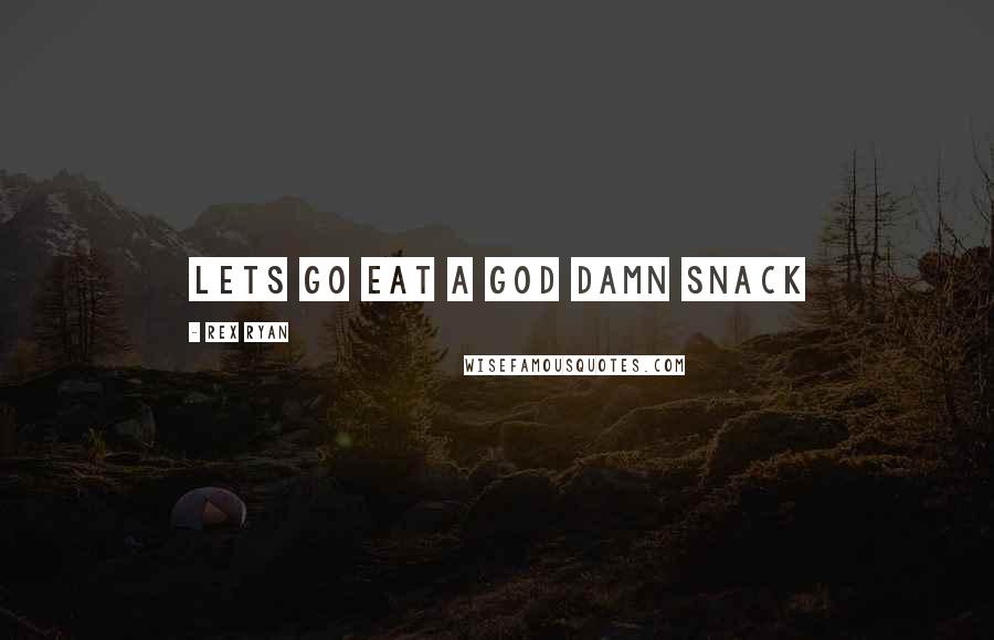 Rex Ryan Quotes: Lets go eat a God damn snack