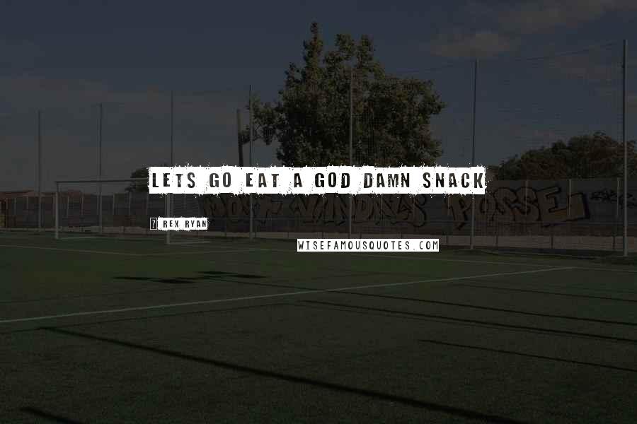 Rex Ryan Quotes: Lets go eat a God damn snack